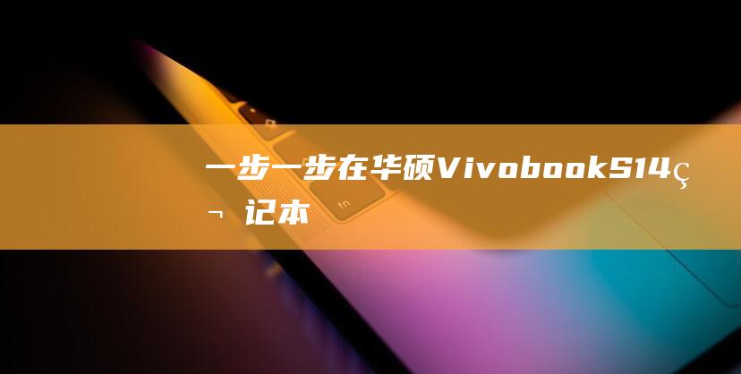 一步一步：在华硕 Vivobook S14 笔记本电脑上无缝安装 Windows 7 (一步一步在迷路 蔡健雅)