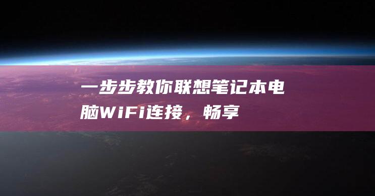 一步步教你联想笔记本电脑 Wi-Fi 连接，畅享无缝网络 (怎样联立)