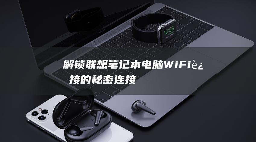 解锁联想笔记本电脑 Wi-Fi 连接的秘密：连接世界的桥梁 (解锁联想笔记本电脑触摸板)