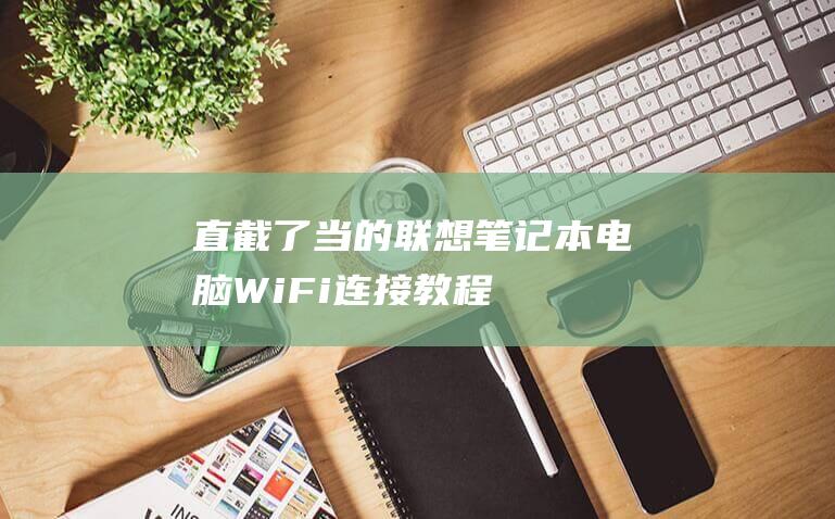 直截了当的联想笔记本电脑 Wi-Fi 连接教程：让网络触手可及 (直截了当的截)