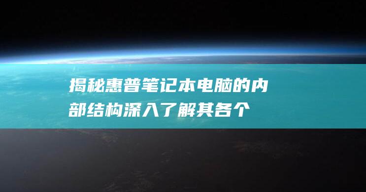 揭秘惠普笔记本电脑的内部结构：深入了解其各个组件 (惠普笔记本的)