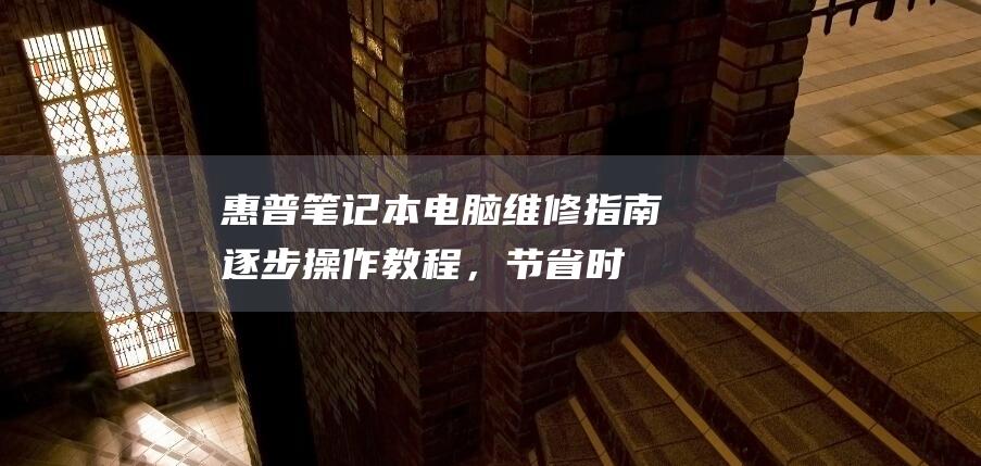 惠普笔记本电脑维修指南：逐步操作教程，节省时间和金钱 (惠普笔记本电脑官网)