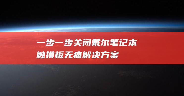 一步一步关闭戴尔笔记本触摸板：无痛解决方案 (关闭步骤)