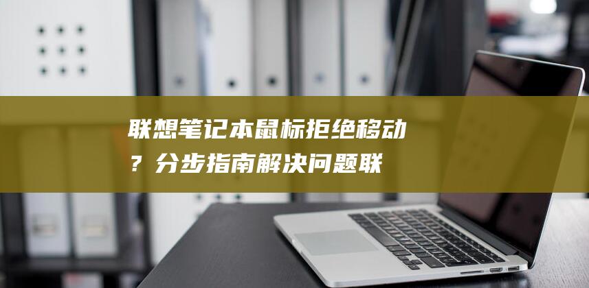 联想笔记本鼠标拒绝移动？分步指南解决问题 (联想笔记本鼠标插上去没反应)