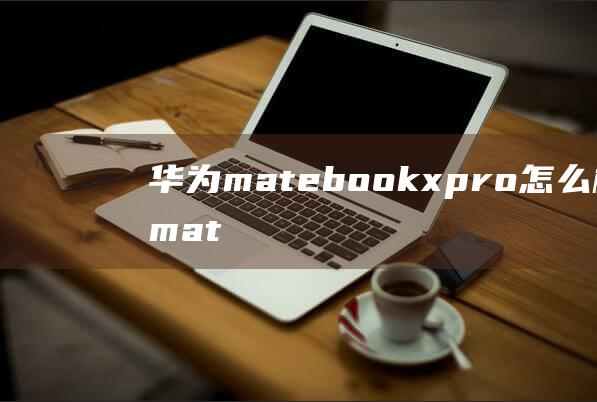 华为matebook x pro怎么样 华为matebook x pro特点介绍【详解】