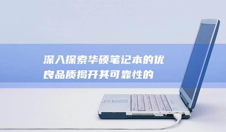 深入华硕笔记本的优良品质揭开其可靠性的