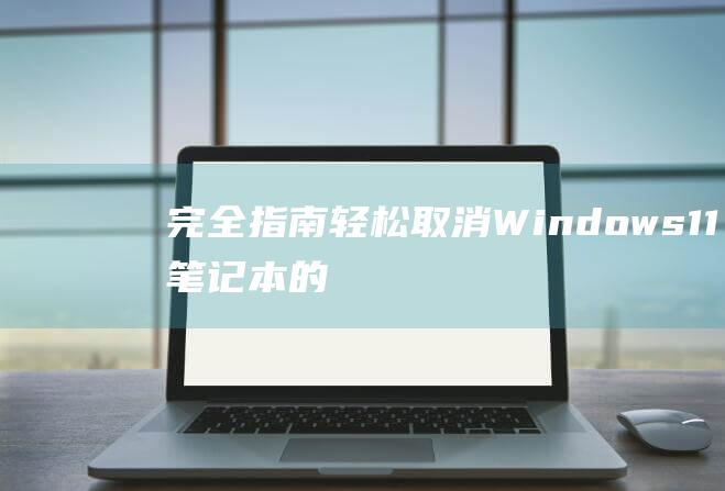 完全指南：轻松取消 Windows 11 笔记本的翻盖开机功能 (完整指南)