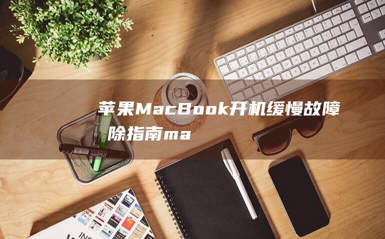 苹果 MacBook 开机缓慢故障排除指南：macOS 系统更新后的开机变慢：10 个快速解决办法 (苹果macbookpro)