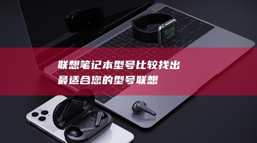 联想型号比较找出最适合您的型号联想