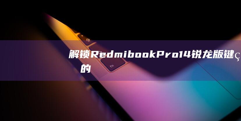 解锁 Redmibook Pro 14 锐龙版键盘的全面教程，一步步揭秘 (解锁redmi pad se)