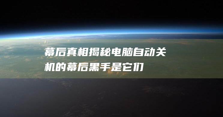 幕后真相揭秘电脑自动关机的幕后黑手是它们