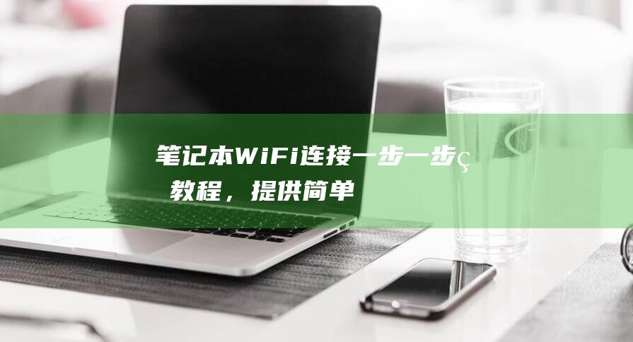 笔记本 WiFi 连接：一步一步的教程，提供简单的解决方案和明确的说明 (笔记本wifi功能消失了)