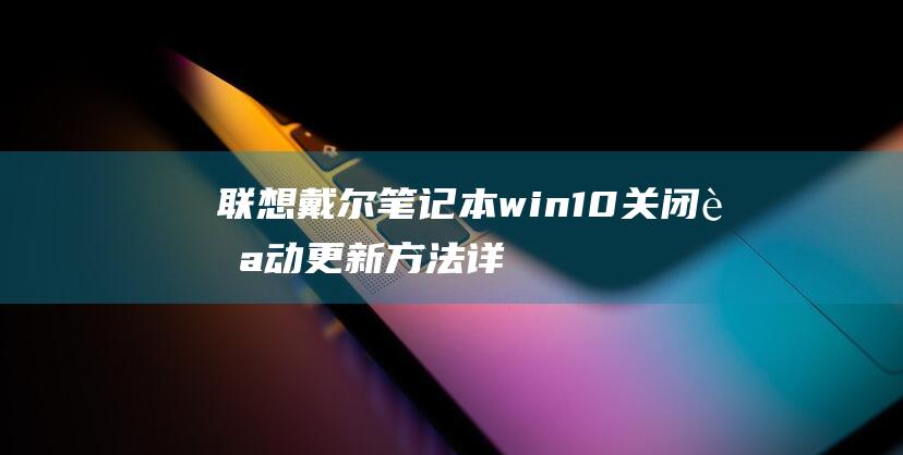 联想戴尔笔记本win10关闭自动更新方法【详解】