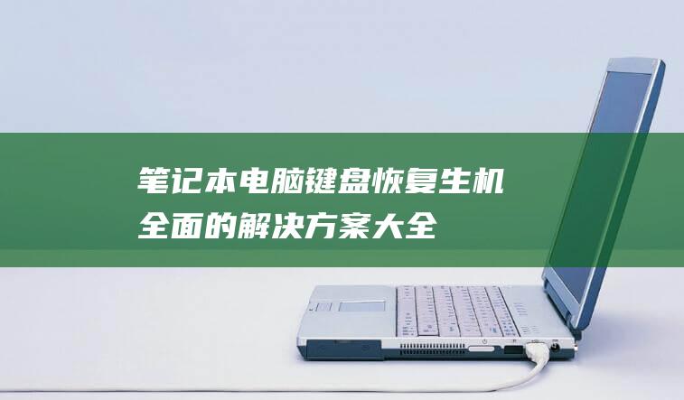 笔记本电脑键盘恢复生机全面的解决方案大全