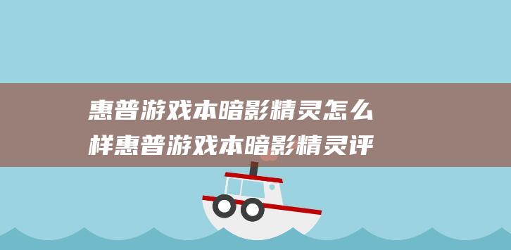 惠普游戏本暗影精灵怎么样 惠普游戏本暗影精灵评测