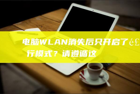 电脑 WLAN 消失后只开启了飞行模式？请遵循这些简单的步骤恢复连接 (电脑wlan图标不见了,没法连无线网)