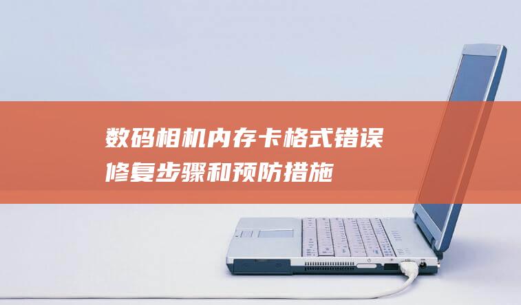 数码相机内存卡格式错误：修复步骤和预防措施 (数码相机内存卡通用吗)