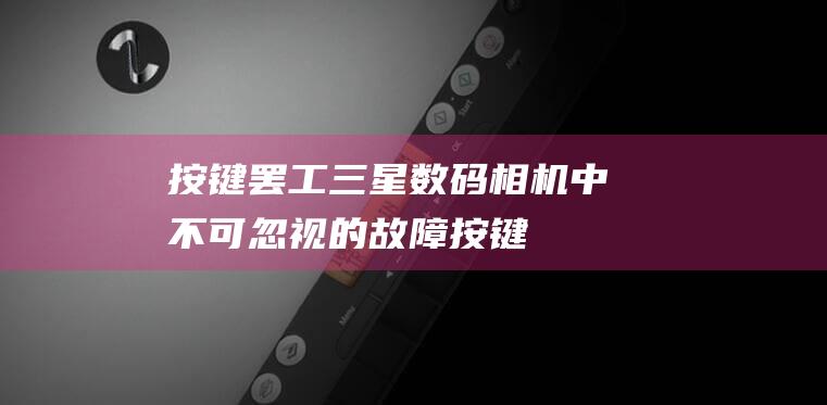 按键罢工三星中不可忽视的故障按键