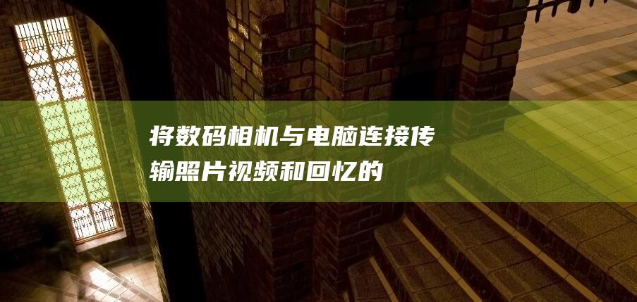 将数码相机与电脑连接：传输照片、视频和回忆的全面解决方案 (将数码相机与相机合并)