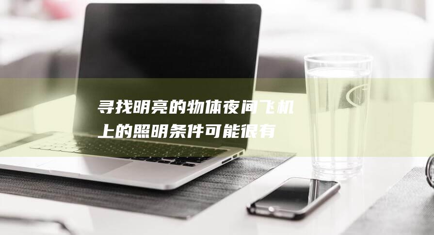 寻找明亮的物体： 夜间飞机上的照明条件可能很有限，因此请寻找明亮的物体作为拍摄主体，例如城市灯光、星星或月亮。(寻找明亮的物品作文)