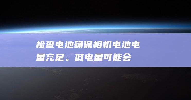 检查电池确保相机电池电量充足。低电量可能会