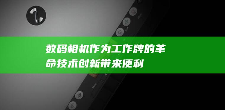 数码相机作为工作牌的革命：技术创新带来便利 (数码相机作为电脑摄像头)