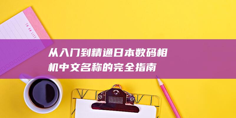 从入门到精通：日本数码相机中文名称的完全指南 (从入门到精通的开荒生活百度网盘)