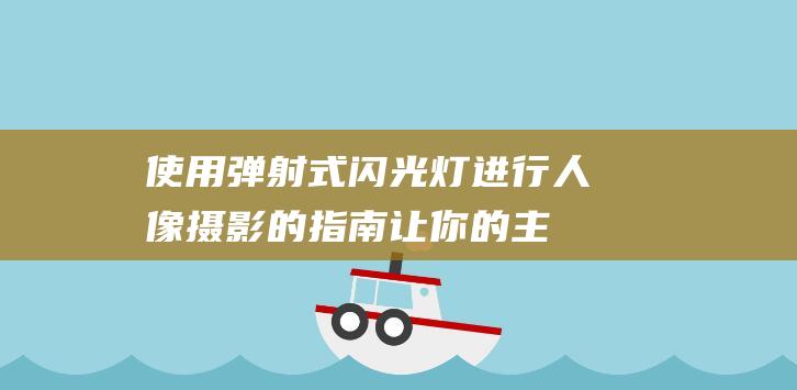 弹射式闪光灯进行人像摄影的指南让你的主