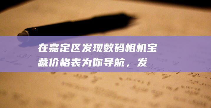 在嘉定区发现数码相机宝藏：价格表为你导航，发现你的完美相机 (在嘉定区发现一例病例)