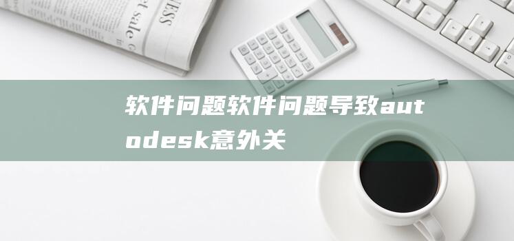 软件问题软件问题导致autodesk意外关