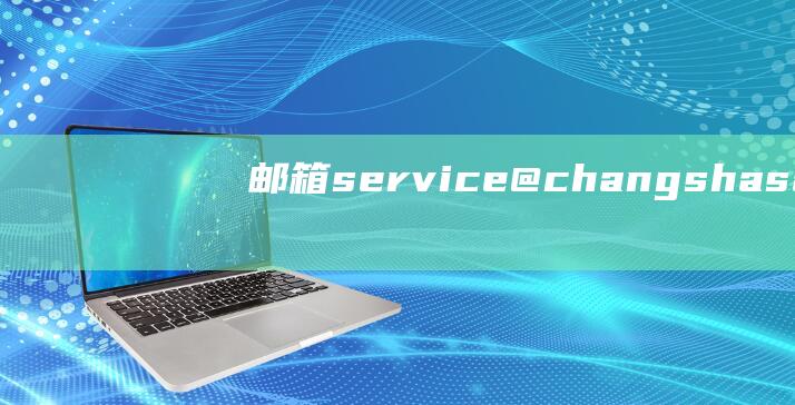 邮箱：service@changshasamsung.com(邮箱service是什么意思)