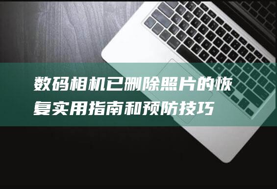 数码相机已删除照片的恢复实用和预防技巧