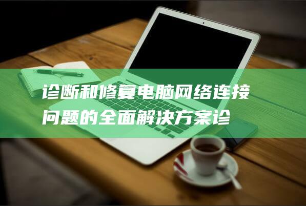 诊断和修复电脑网络连接问题的全面解决方案 (诊断和修复详细信息)