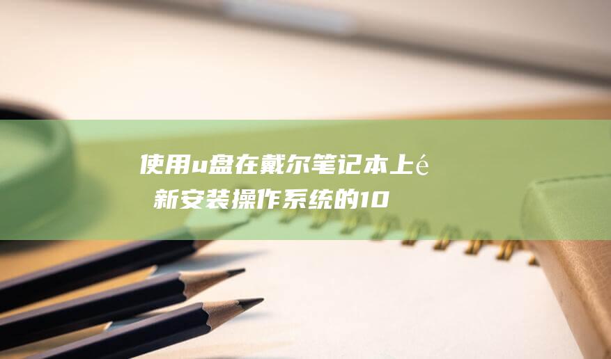 使用 u 盘在戴尔笔记本上重新安装操作系统的 10 个简单步骤 (然后使用u盘)