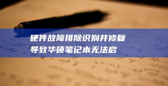 硬件故障排除：识别并修复导致华硕笔记本无法启动的硬件问题 (硬件故障排除方法)