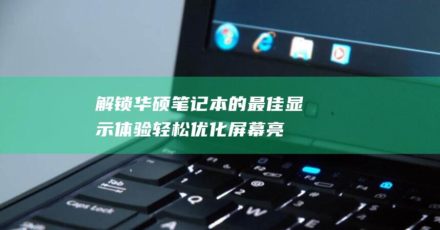 解锁华硕笔记本的最佳显示体验轻松优化屏幕亮