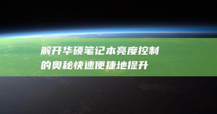 解开华硕笔记本亮度控制的奥秘：快速便捷地提升屏幕可视性 (解开华硕笔记本的密码)