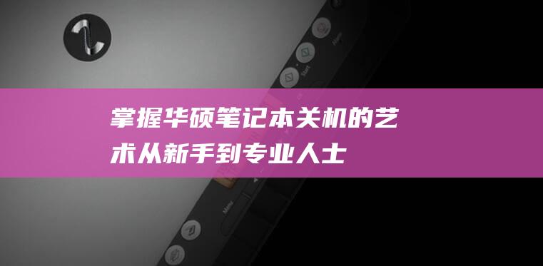 掌握华硕笔记本关机的艺术：从新手到专业人士 (掌握华硕笔记本的人)