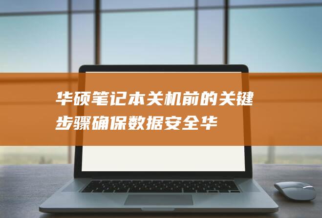 华硕笔记本关机前的关键步骤：确保数据安全 (华硕笔记本关闭触摸板)