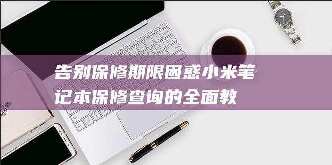 告别保修期限困惑小米笔记本保修查询的全面教