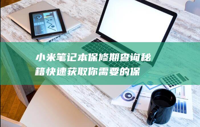 小米笔记本保修期查询秘籍：快速获取你需要的保障信息 (小米笔记本保修查询入口)