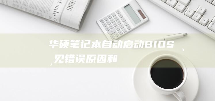 华硕笔记本自动启动 BIOS：常见错误、原因和分步解决步骤 (华硕笔记本自动关机)