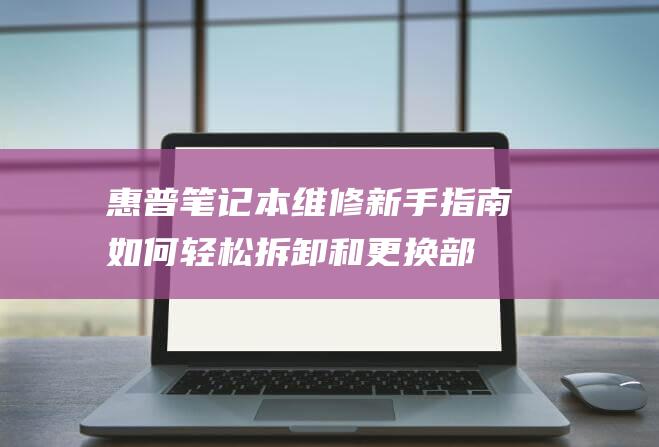 惠普笔记本维修新手指南：如何轻松拆卸和更换部件 (惠普笔记本维修费用价目表)