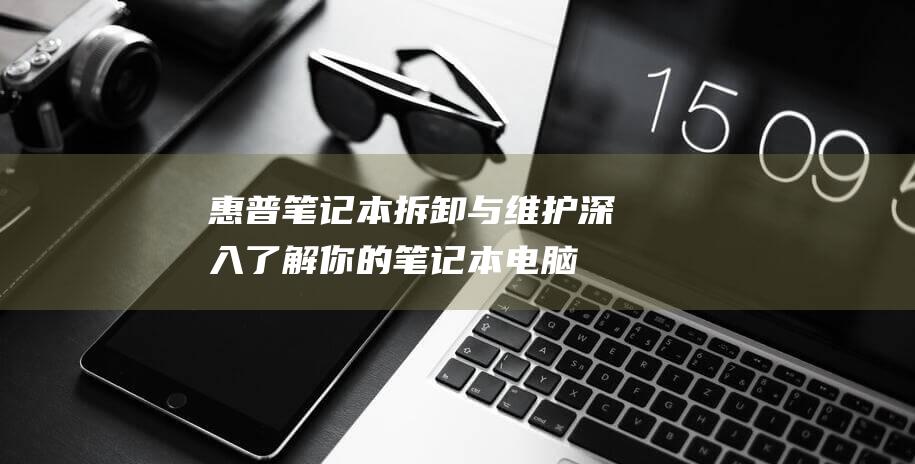 惠普笔记本拆卸与维护：深入了解你的笔记本电脑 (惠普笔记本拆后盖)