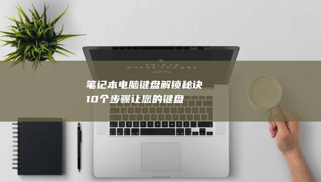 笔记本电脑键盘解锁秘诀：10 个步骤让您的键盘重获新生 (笔记本电脑键盘的功能介绍)