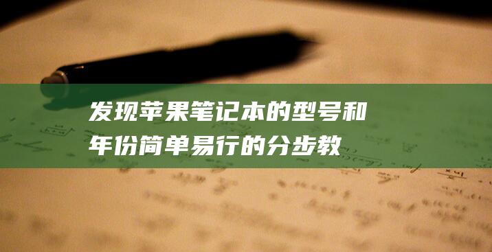 发现苹果笔记本的型号和年份：简单易行的分步教程 (发现苹果笔记怎么删除)