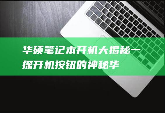 华硕笔记本开机大揭秘：一探开机按钮的神秘 (华硕笔记本开机自动进入bios怎么办)