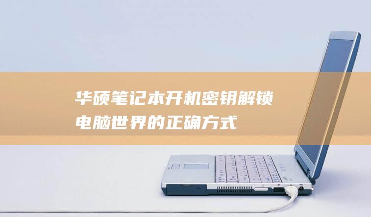 华硕笔记本开机密钥：解锁电脑世界的正确方式 (华硕笔记本开不了机怎么办)