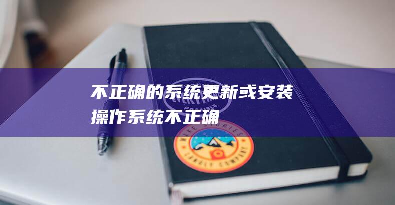 不正确的系统更新或安装(操作系统不正确)