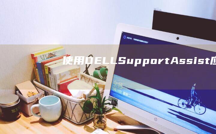 使用 DELL SupportAssist 应用程序找到笔记本型号 (使用dell os recovery 装windows 10)